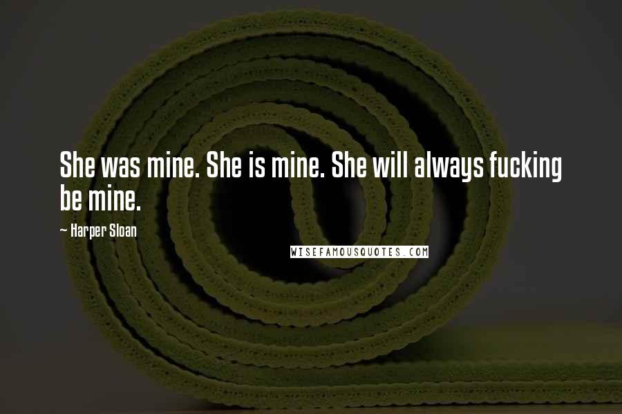 Harper Sloan Quotes: She was mine. She is mine. She will always fucking be mine.