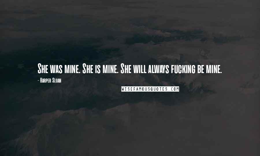 Harper Sloan Quotes: She was mine. She is mine. She will always fucking be mine.