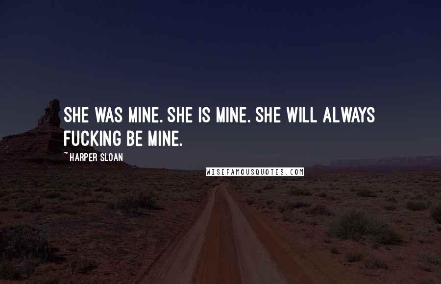 Harper Sloan Quotes: She was mine. She is mine. She will always fucking be mine.