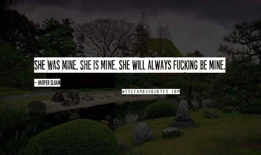 Harper Sloan Quotes: She was mine. She is mine. She will always fucking be mine.