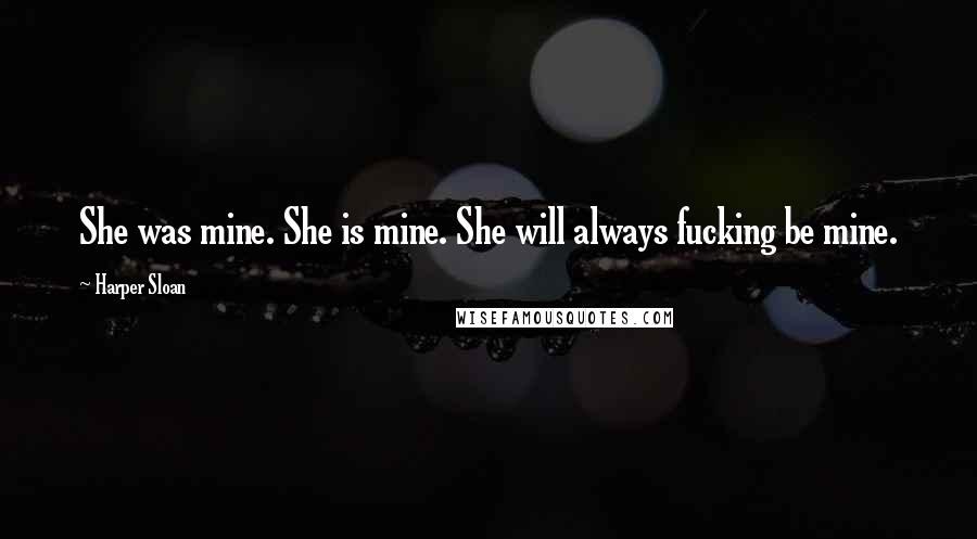 Harper Sloan Quotes: She was mine. She is mine. She will always fucking be mine.