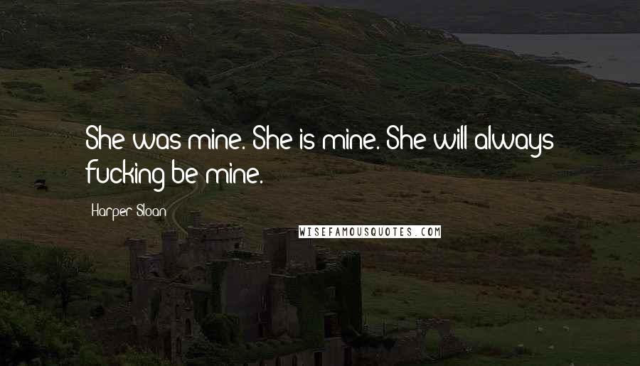 Harper Sloan Quotes: She was mine. She is mine. She will always fucking be mine.