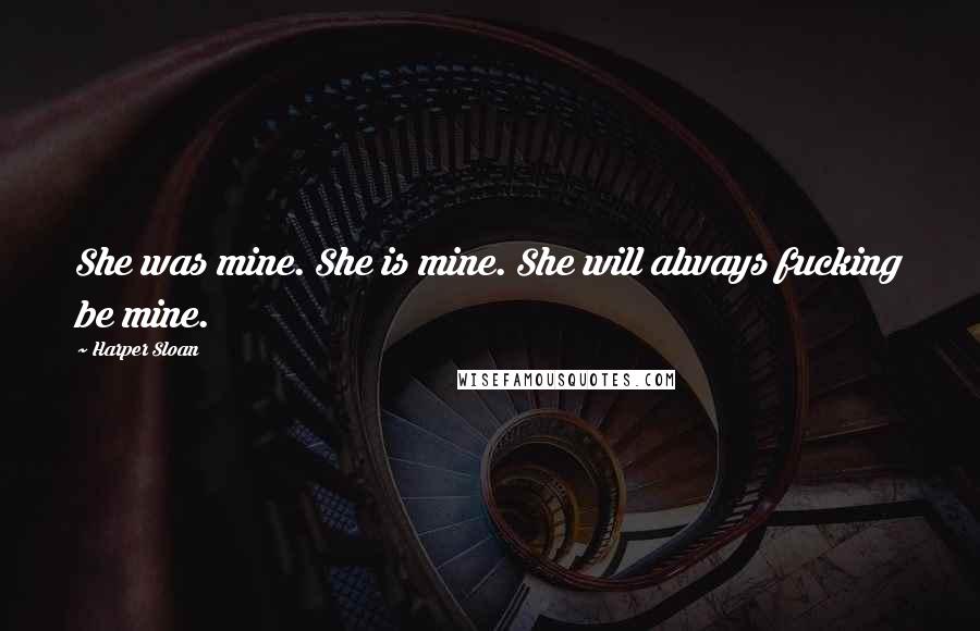 Harper Sloan Quotes: She was mine. She is mine. She will always fucking be mine.