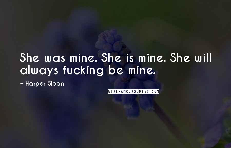 Harper Sloan Quotes: She was mine. She is mine. She will always fucking be mine.