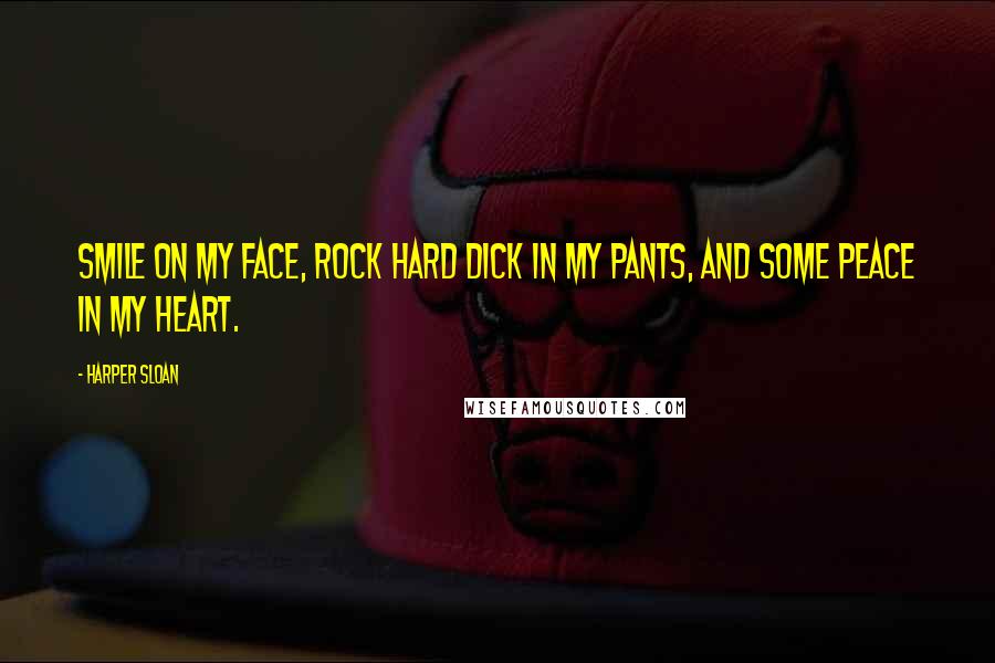 Harper Sloan Quotes: Smile on my face, rock hard dick in my pants, and some peace in my heart.
