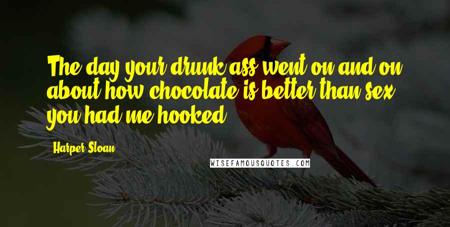 Harper Sloan Quotes: The day your drunk ass went on and on about how chocolate is better than sex, you had me hooked.