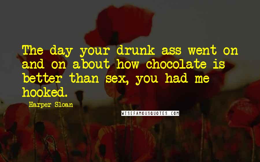 Harper Sloan Quotes: The day your drunk ass went on and on about how chocolate is better than sex, you had me hooked.