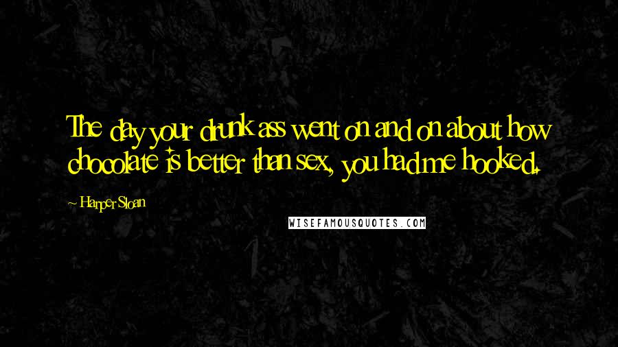 Harper Sloan Quotes: The day your drunk ass went on and on about how chocolate is better than sex, you had me hooked.