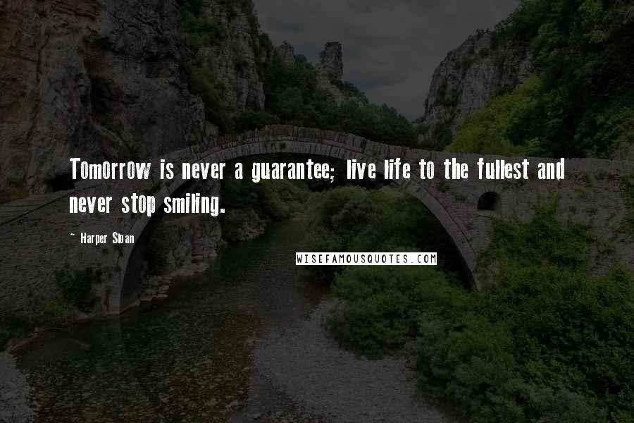 Harper Sloan Quotes: Tomorrow is never a guarantee; live life to the fullest and never stop smiling.