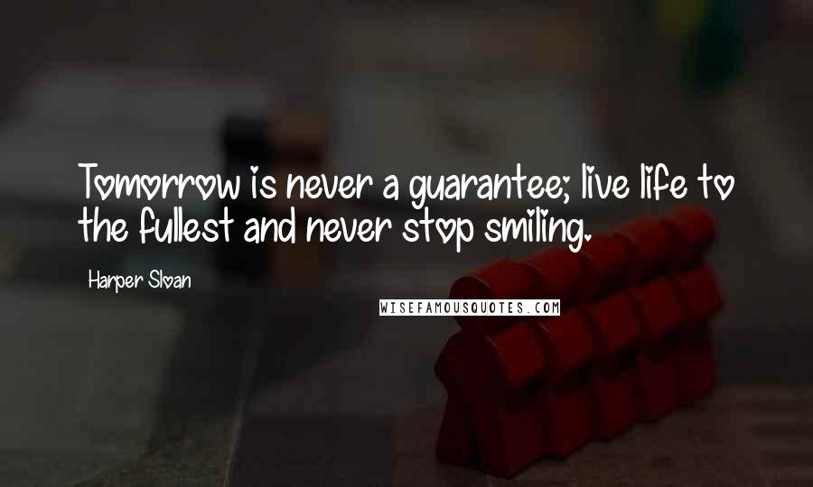 Harper Sloan Quotes: Tomorrow is never a guarantee; live life to the fullest and never stop smiling.