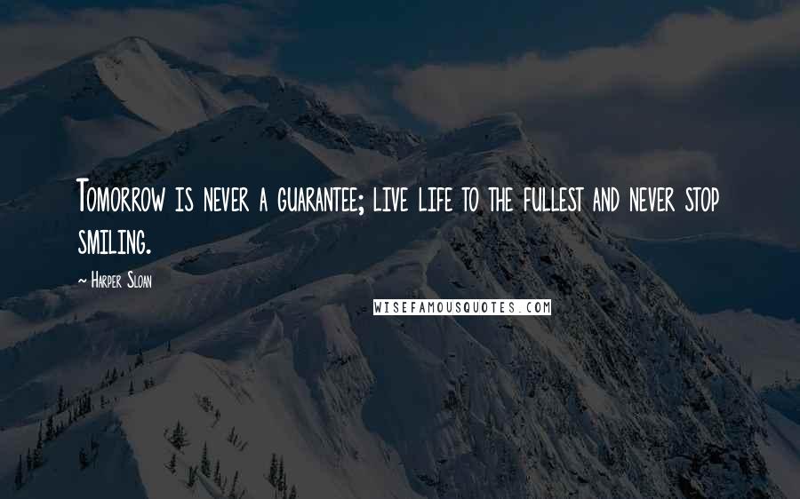 Harper Sloan Quotes: Tomorrow is never a guarantee; live life to the fullest and never stop smiling.