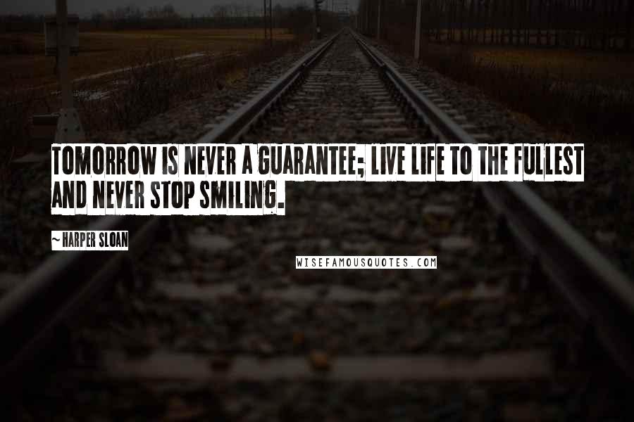 Harper Sloan Quotes: Tomorrow is never a guarantee; live life to the fullest and never stop smiling.