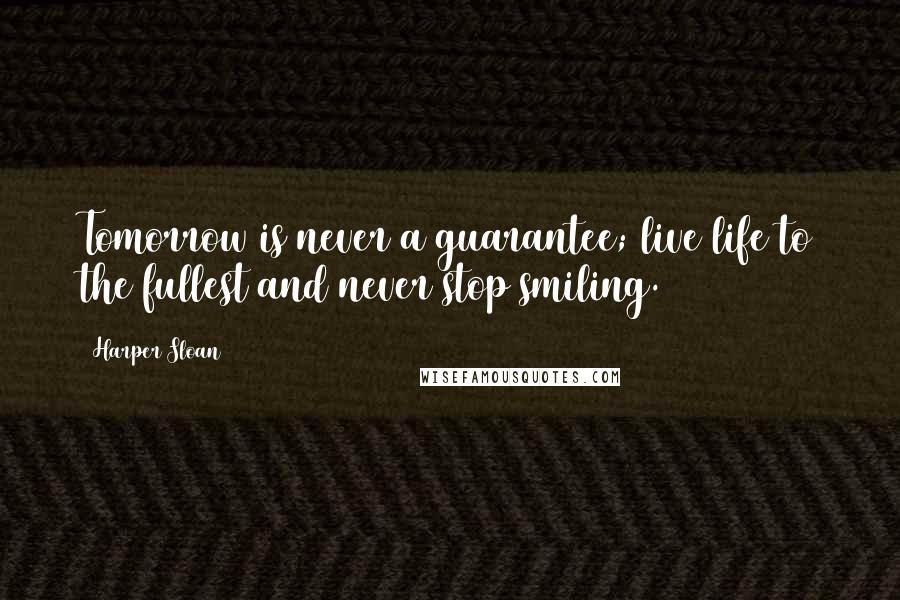 Harper Sloan Quotes: Tomorrow is never a guarantee; live life to the fullest and never stop smiling.