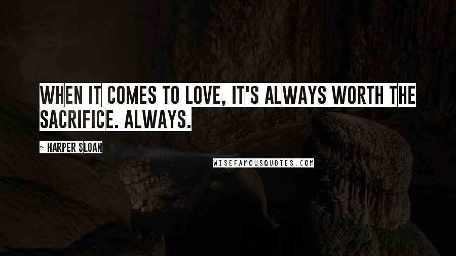 Harper Sloan Quotes: When it comes to love, it's always worth the sacrifice. Always.