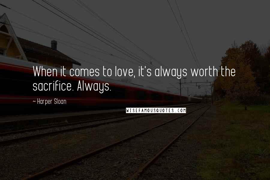 Harper Sloan Quotes: When it comes to love, it's always worth the sacrifice. Always.