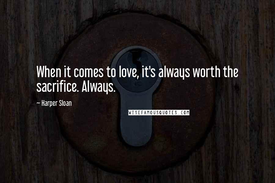 Harper Sloan Quotes: When it comes to love, it's always worth the sacrifice. Always.