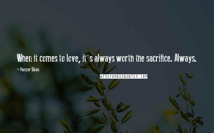 Harper Sloan Quotes: When it comes to love, it's always worth the sacrifice. Always.