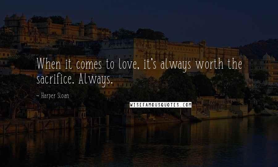 Harper Sloan Quotes: When it comes to love, it's always worth the sacrifice. Always.