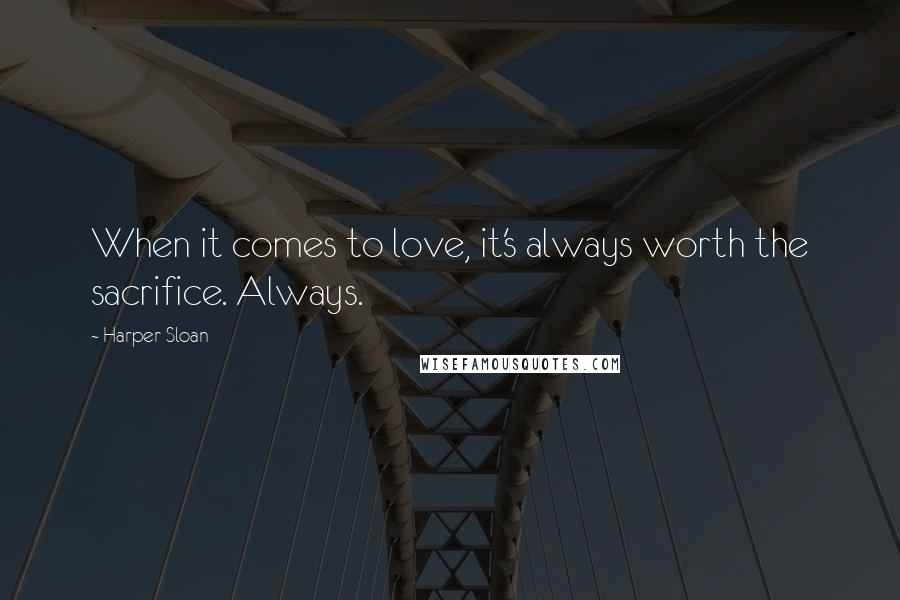 Harper Sloan Quotes: When it comes to love, it's always worth the sacrifice. Always.