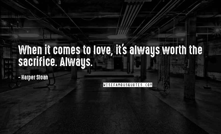 Harper Sloan Quotes: When it comes to love, it's always worth the sacrifice. Always.