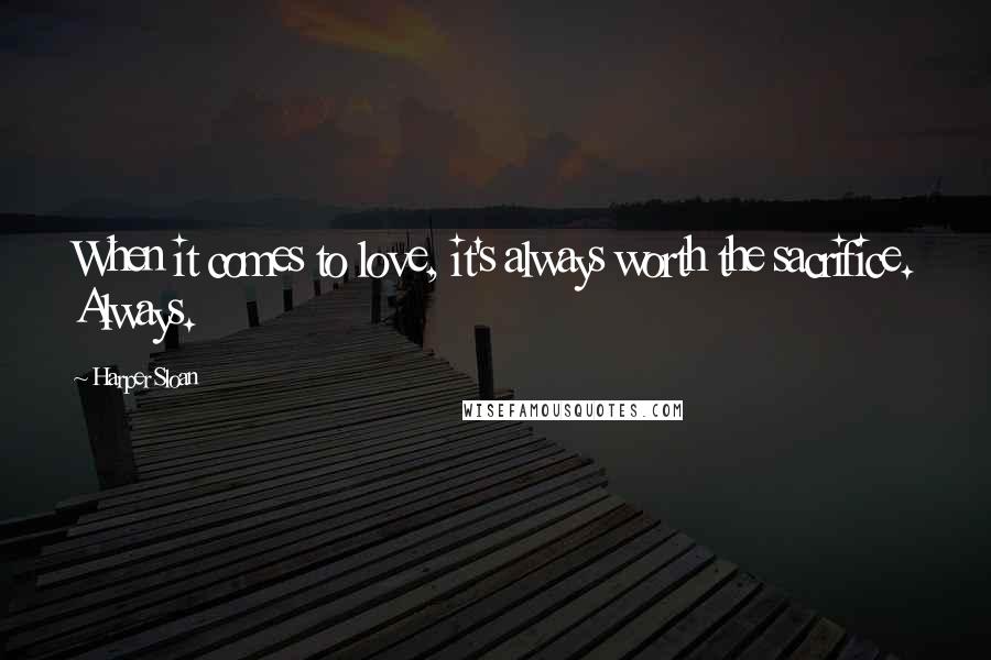 Harper Sloan Quotes: When it comes to love, it's always worth the sacrifice. Always.
