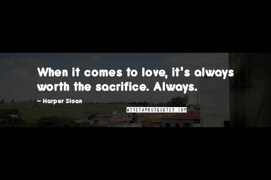 Harper Sloan Quotes: When it comes to love, it's always worth the sacrifice. Always.