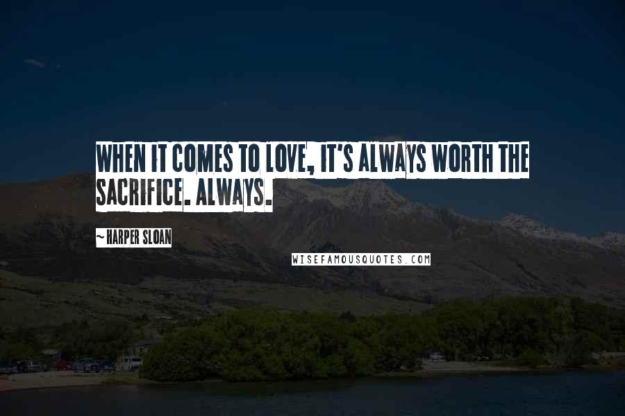 Harper Sloan Quotes: When it comes to love, it's always worth the sacrifice. Always.