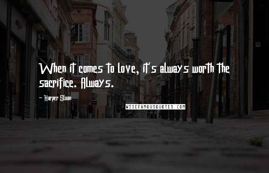 Harper Sloan Quotes: When it comes to love, it's always worth the sacrifice. Always.