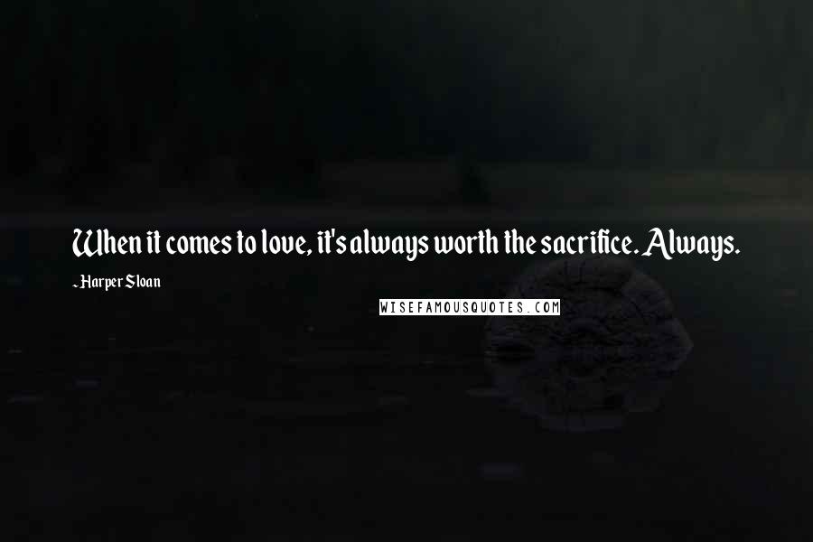 Harper Sloan Quotes: When it comes to love, it's always worth the sacrifice. Always.