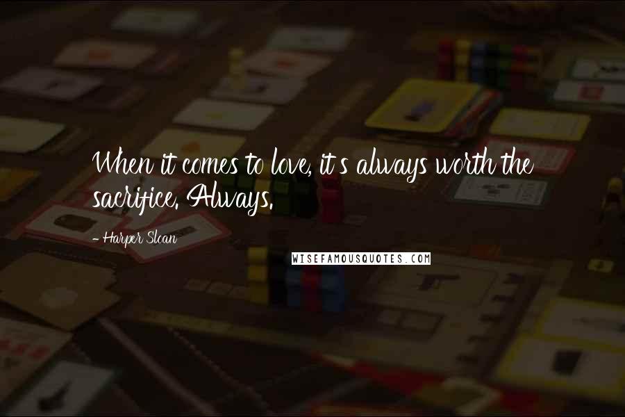 Harper Sloan Quotes: When it comes to love, it's always worth the sacrifice. Always.