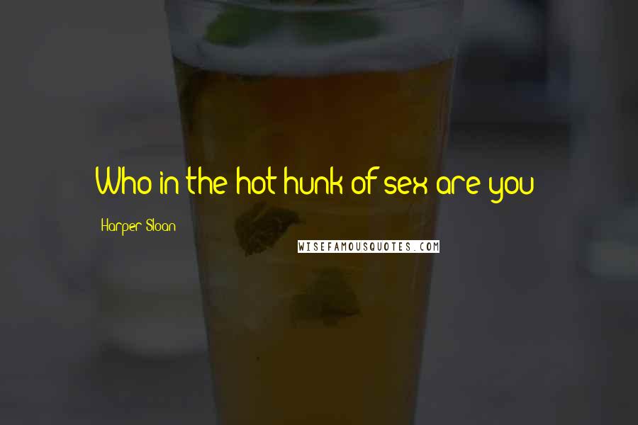 Harper Sloan Quotes: Who in the hot hunk of sex are you?