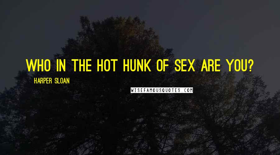 Harper Sloan Quotes: Who in the hot hunk of sex are you?