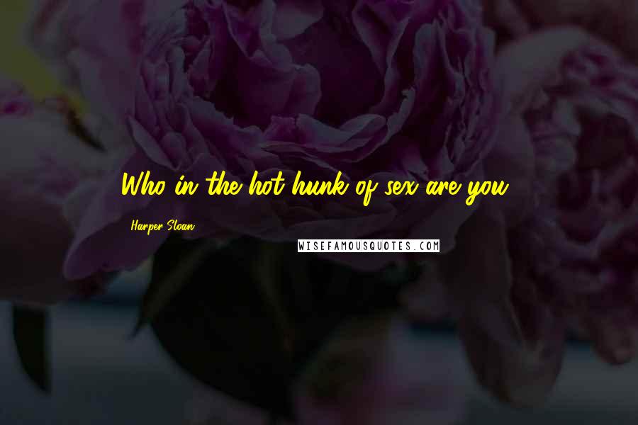 Harper Sloan Quotes: Who in the hot hunk of sex are you?
