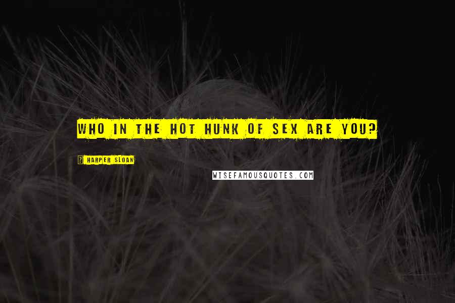Harper Sloan Quotes: Who in the hot hunk of sex are you?