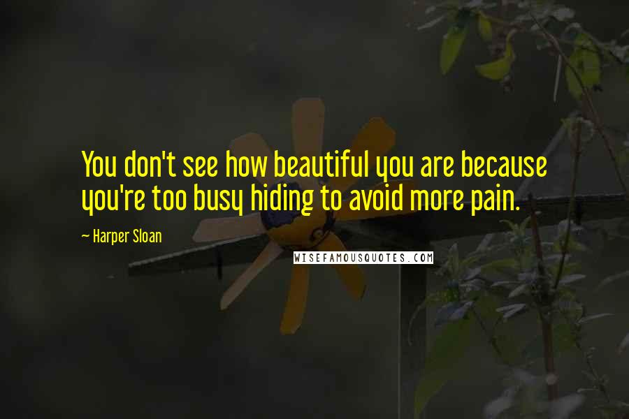 Harper Sloan Quotes: You don't see how beautiful you are because you're too busy hiding to avoid more pain.
