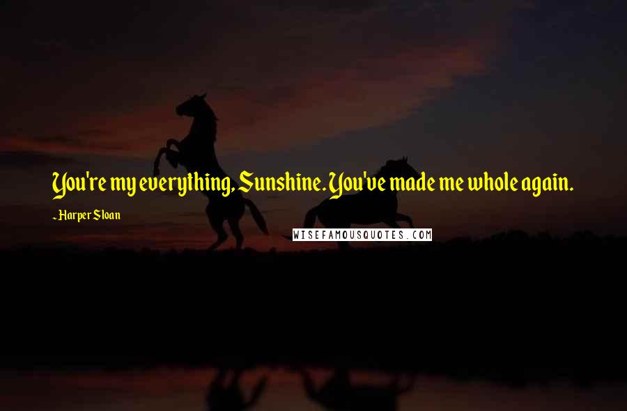 Harper Sloan Quotes: You're my everything, Sunshine. You've made me whole again.