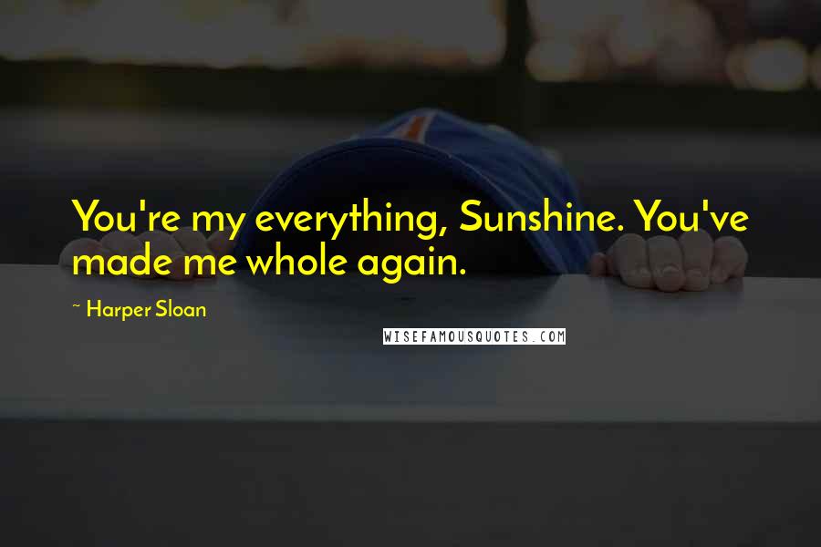 Harper Sloan Quotes: You're my everything, Sunshine. You've made me whole again.