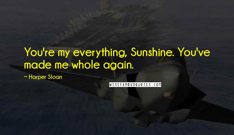 Harper Sloan Quotes: You're my everything, Sunshine. You've made me whole again.
