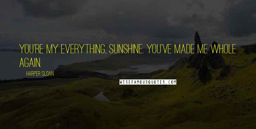 Harper Sloan Quotes: You're my everything, Sunshine. You've made me whole again.