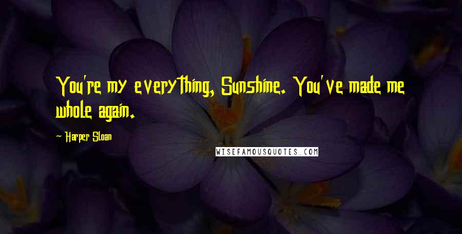 Harper Sloan Quotes: You're my everything, Sunshine. You've made me whole again.