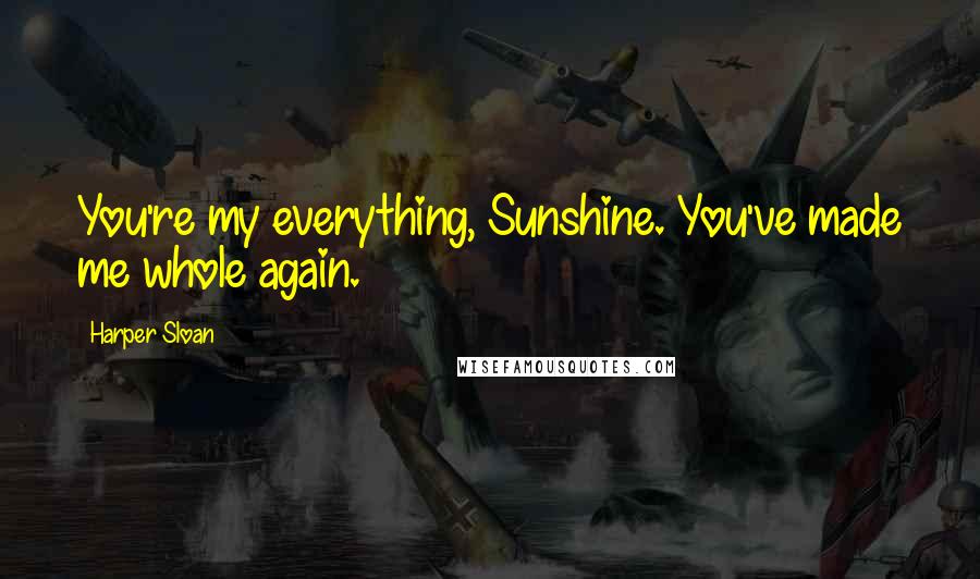 Harper Sloan Quotes: You're my everything, Sunshine. You've made me whole again.