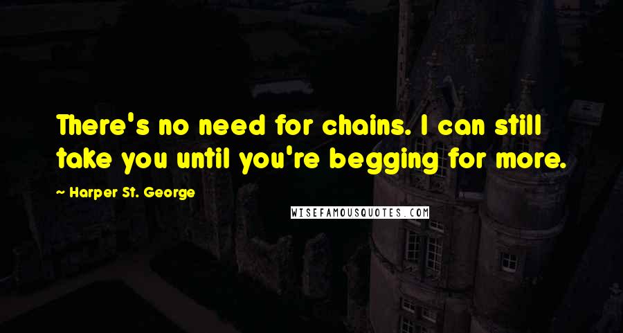 Harper St. George Quotes: There's no need for chains. I can still take you until you're begging for more.