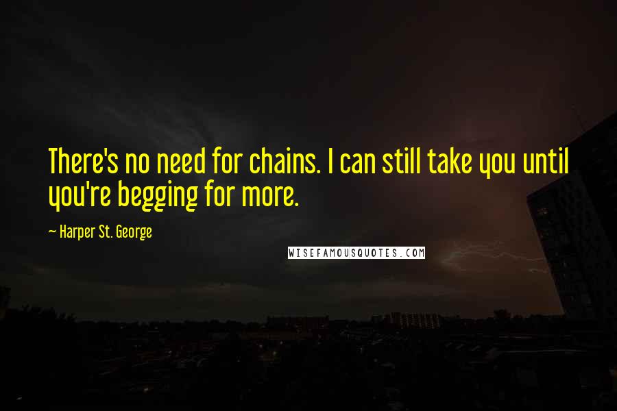 Harper St. George Quotes: There's no need for chains. I can still take you until you're begging for more.