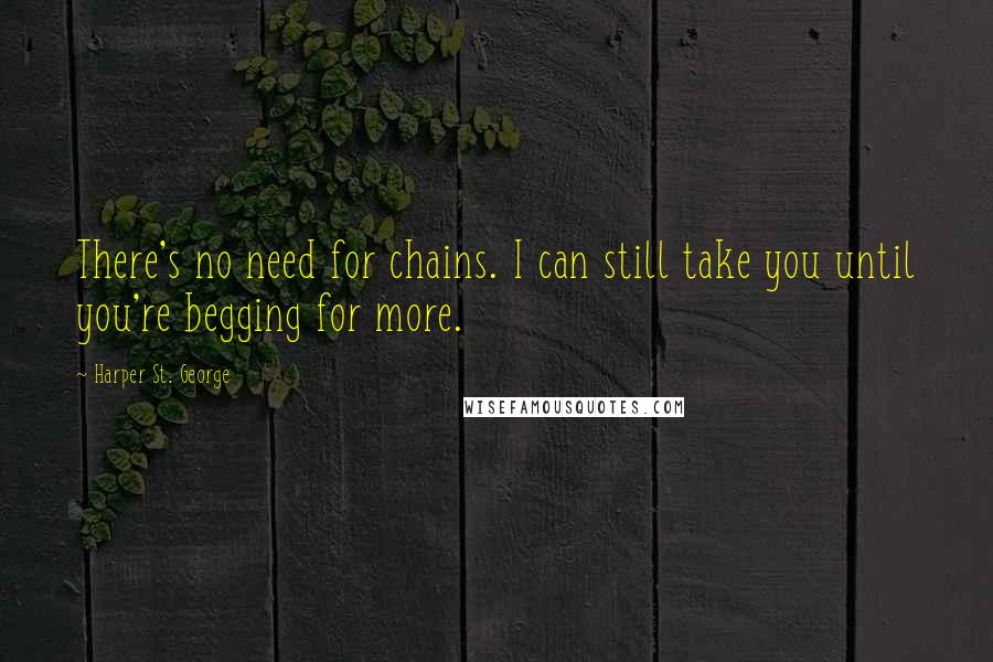 Harper St. George Quotes: There's no need for chains. I can still take you until you're begging for more.