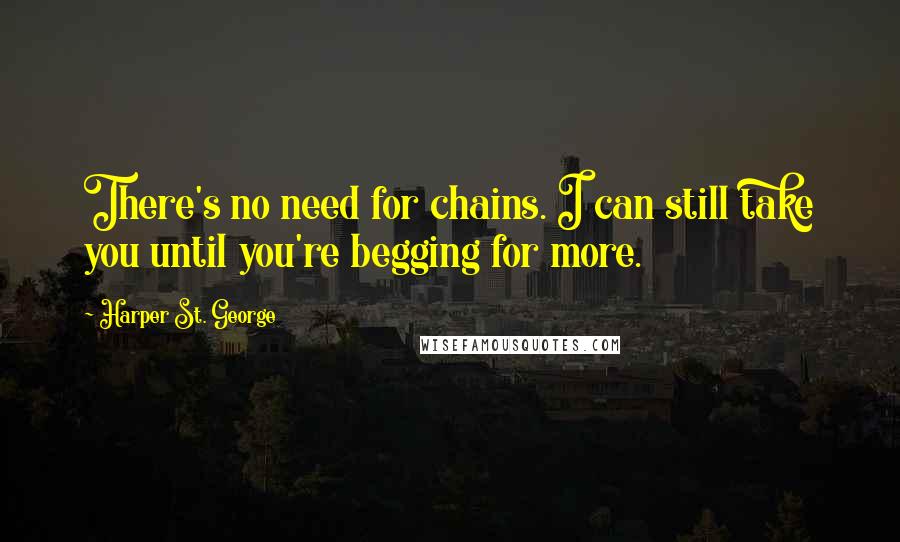 Harper St. George Quotes: There's no need for chains. I can still take you until you're begging for more.