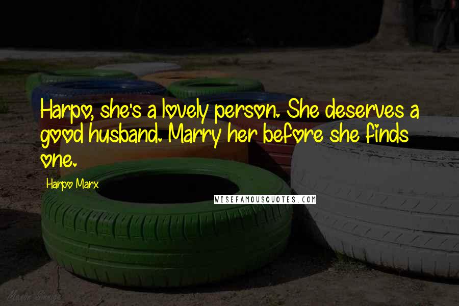 Harpo Marx Quotes: Harpo, she's a lovely person. She deserves a good husband. Marry her before she finds one.