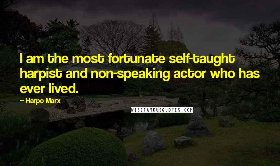 Harpo Marx Quotes: I am the most fortunate self-taught harpist and non-speaking actor who has ever lived.