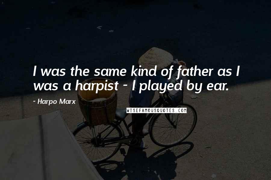 Harpo Marx Quotes: I was the same kind of father as I was a harpist - I played by ear.