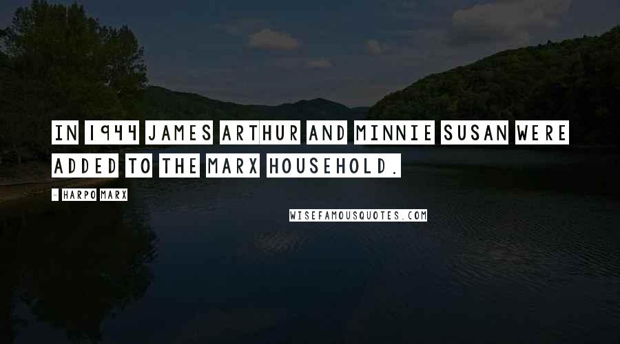 Harpo Marx Quotes: In 1944 James Arthur and Minnie Susan were added to the Marx household.