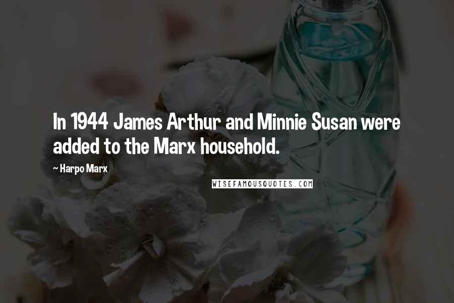Harpo Marx Quotes: In 1944 James Arthur and Minnie Susan were added to the Marx household.